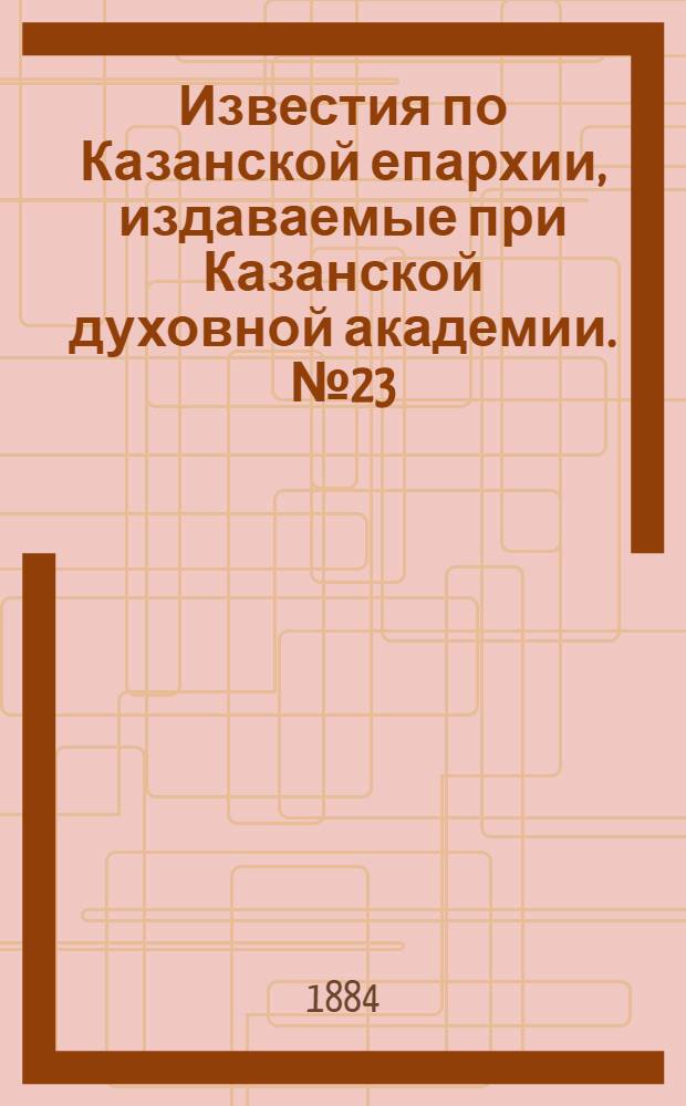 Известия по Казанской епархии, издаваемые при Казанской духовной академии. № 23 (1 декабря 1884 г.)