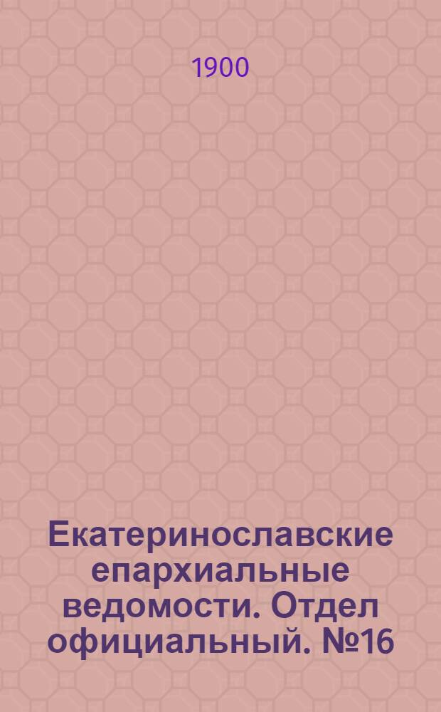 Екатеринославские епархиальные ведомости. Отдел официальный. № 16 (1 июня 1900 г.)
