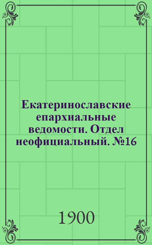 Екатеринославские епархиальные ведомости. Отдел неофициальный. № 16 (1 июня 1900 г.)