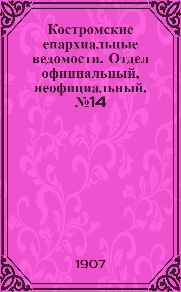Костромские епархиальные ведомости. Отдел официальный, неофициальный. № 14 (15 июля 1907 г.)