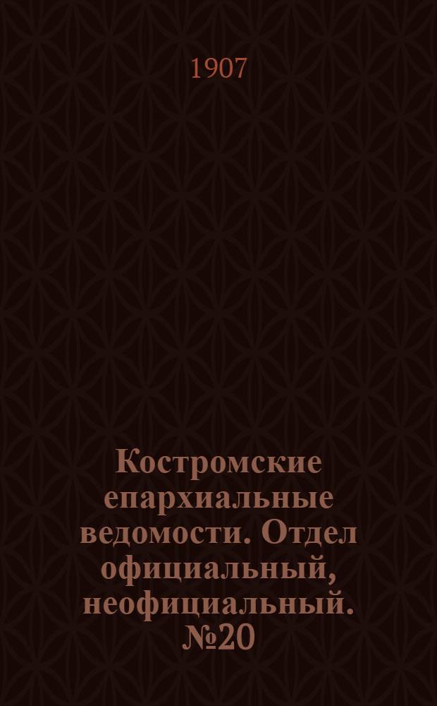 Костромские епархиальные ведомости. Отдел официальный, неофициальный. № 20 (15 октября 1907 г.)