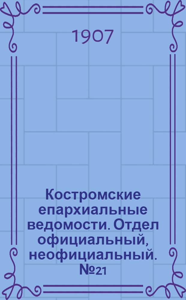 Костромские епархиальные ведомости. Отдел официальный, неофициальный. № 21 (1 ноября 1907 г.)