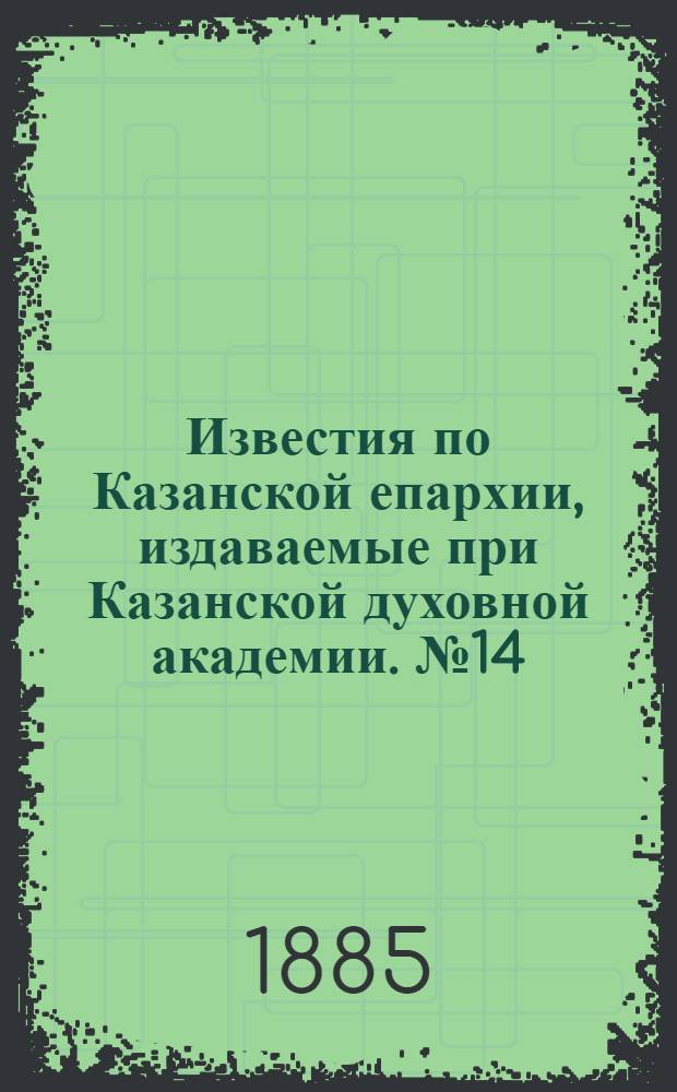 Известия по Казанской епархии, издаваемые при Казанской духовной академии. № 14 (15 июля 1885 г.)