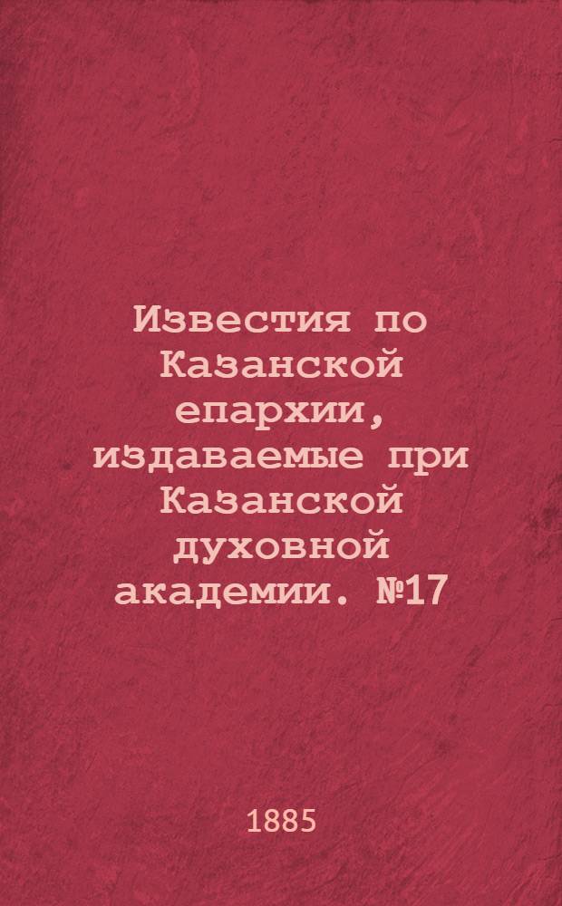 Известия по Казанской епархии, издаваемые при Казанской духовной академии. № 17 (1 сентября 1885 г.)
