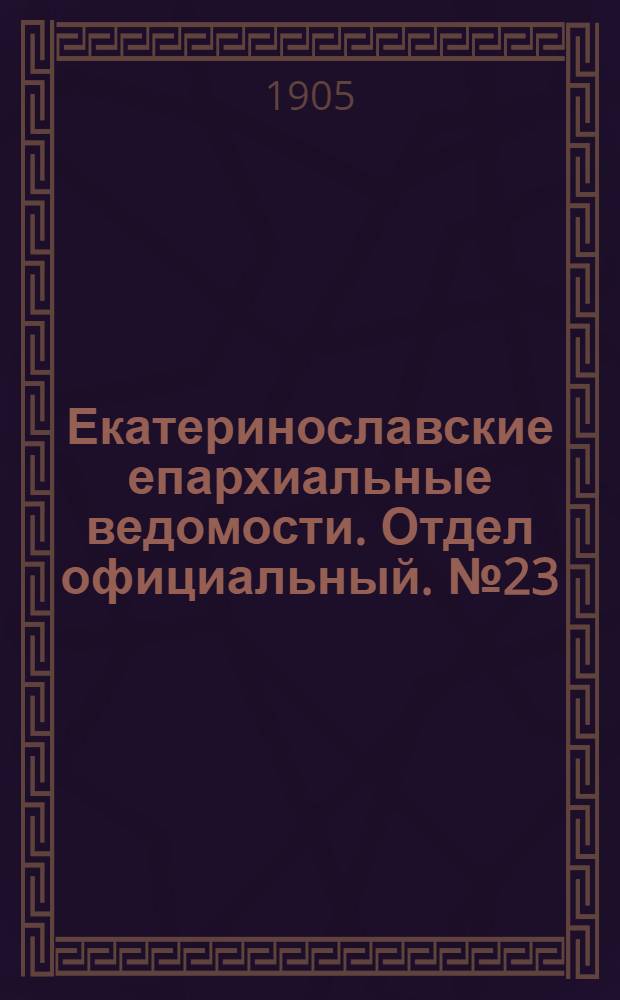 Екатеринославские епархиальные ведомости. Отдел официальный. № 23 (11 августа 1905 г.)
