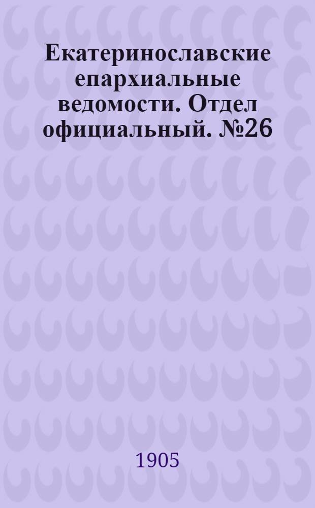 Екатеринославские епархиальные ведомости. Отдел официальный. № 26 (11 сентября 1905 г.)