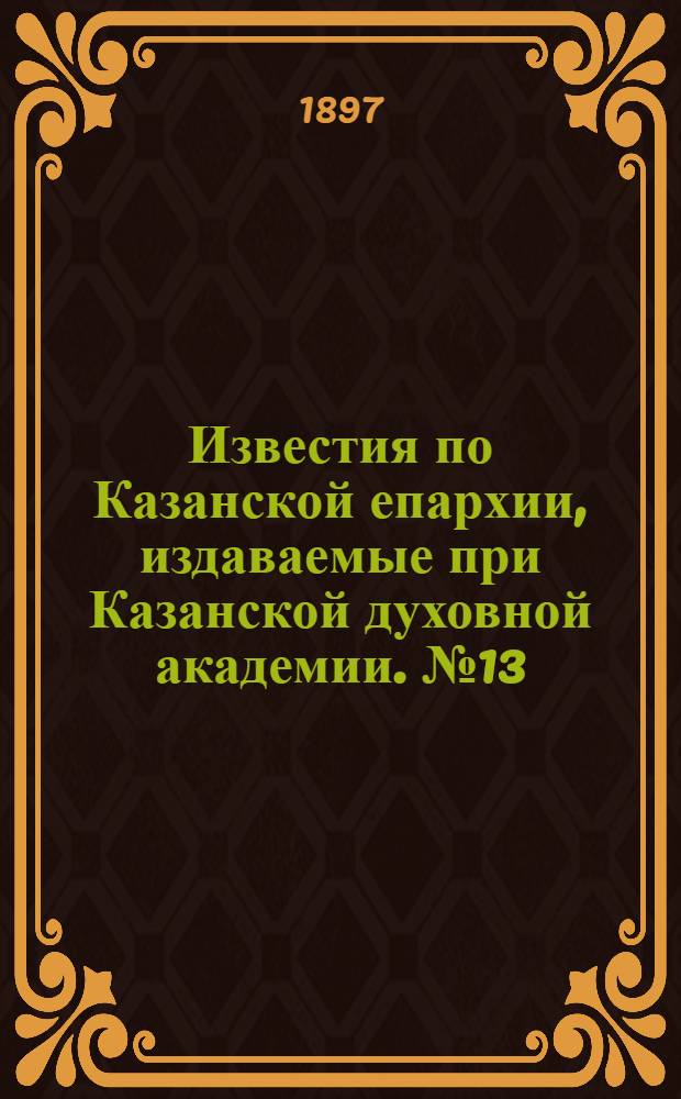 Известия по Казанской епархии, издаваемые при Казанской духовной академии. № 13 (1897 г.)