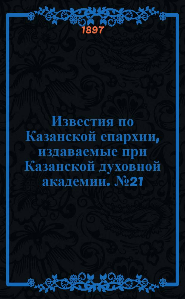 Известия по Казанской епархии, издаваемые при Казанской духовной академии. № 21 (1897 г.)