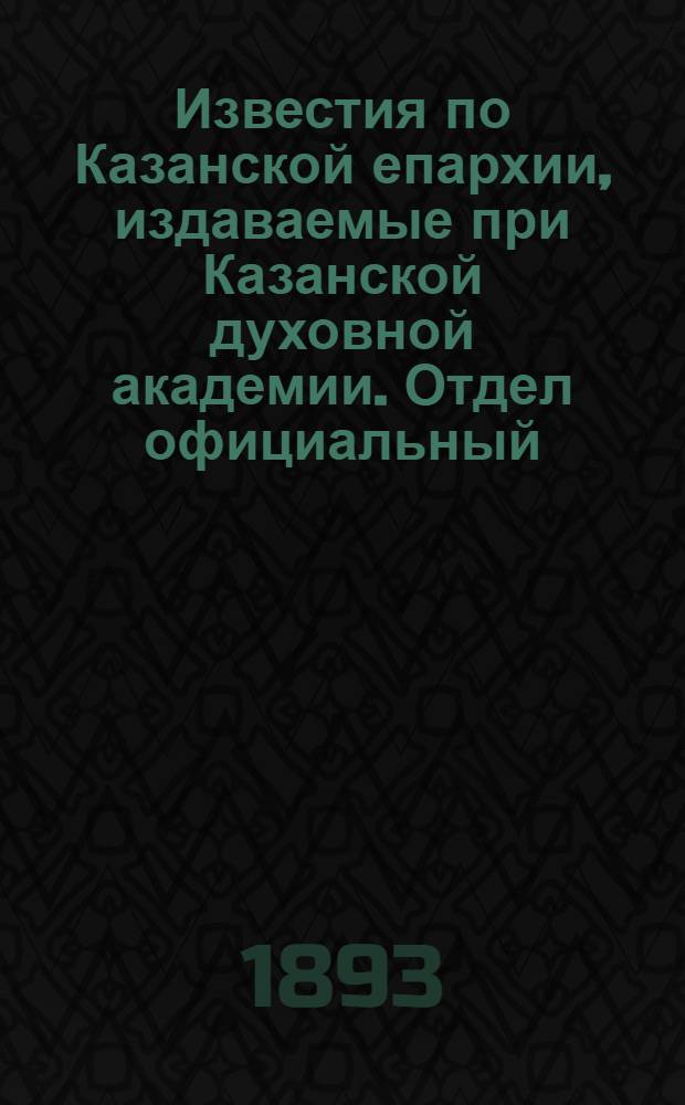 Известия по Казанской епархии, издаваемые при Казанской духовной академии. Отдел официальный, неофициальный. № 14 (15 июля 1893 г.)