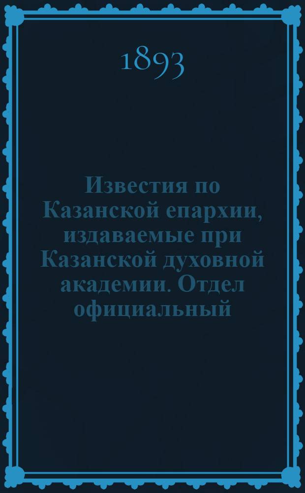 Известия по Казанской епархии, издаваемые при Казанской духовной академии. Отдел официальный, неофициальный. № 15 (1 августа 1893 г.)