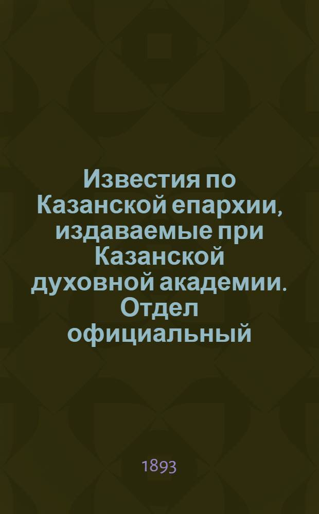 Известия по Казанской епархии, издаваемые при Казанской духовной академии. Отдел официальный, неофициальный. № 18 (15 сентября 1893 г.)