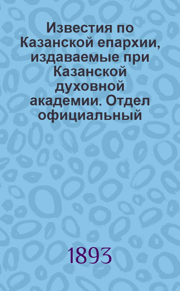 Известия по Казанской епархии, издаваемые при Казанской духовной академии. Отдел официальный, неофициальный. № 24 (15 декабря 1893 г.)
