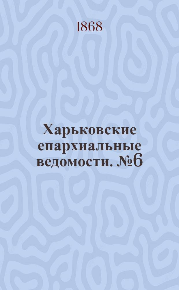 Харьковские епархиальные ведомости. № 6 (15 марта 1868 г.)