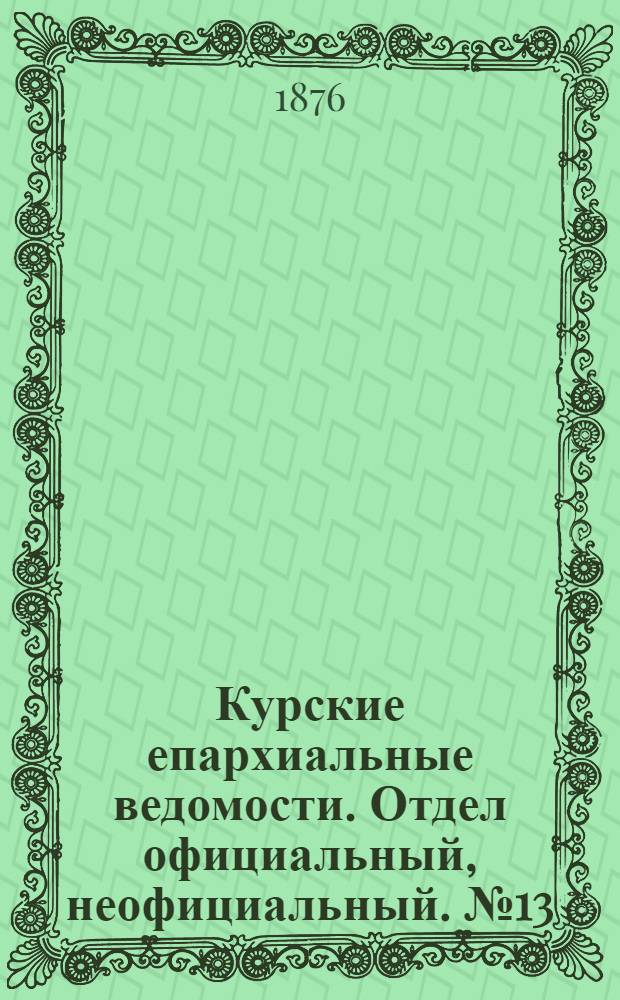 Курские епархиальные ведомости. Отдел официальный, неофициальный. № 13 (1 - 15 июля 1876 г.)