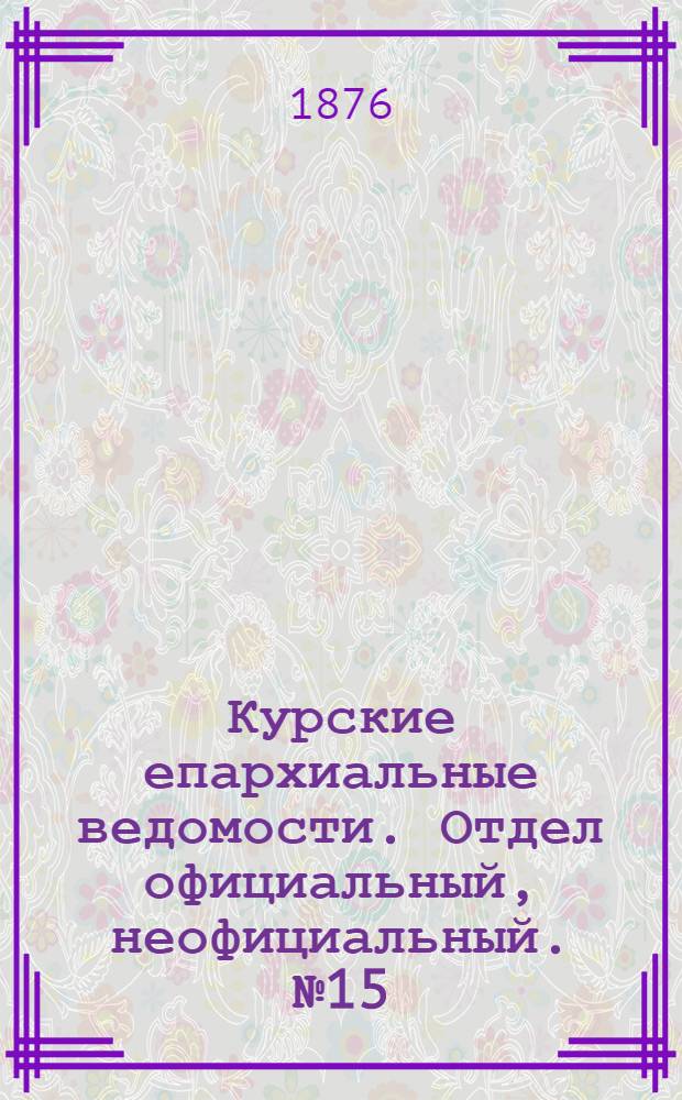 Курские епархиальные ведомости. Отдел официальный, неофициальный. № 15 (1 - 15 августа 1876 г.)