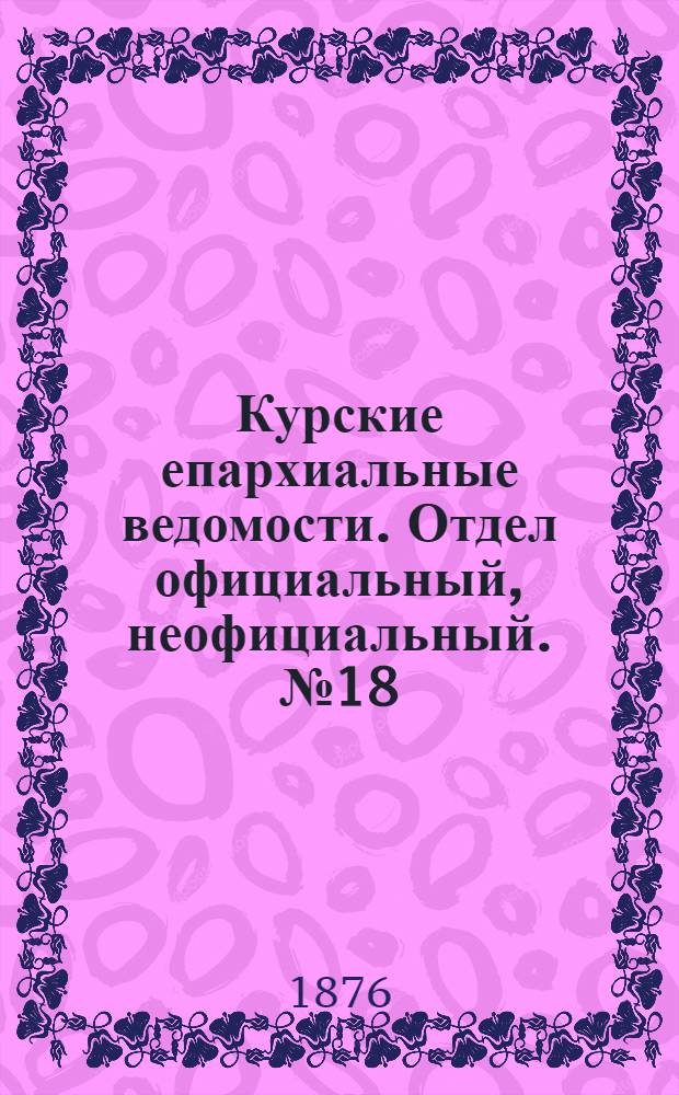 Курские епархиальные ведомости. Отдел официальный, неофициальный. № 18 (15 - 30 сентября 1876 г.)