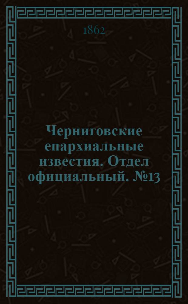 Черниговские епархиальные известия. Отдел официальный. № 13 (1 апреля 1862 г.)