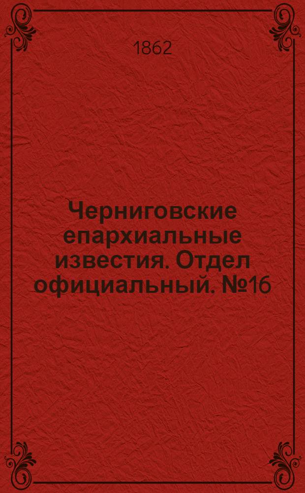 Черниговские епархиальные известия. Отдел официальный. № 16 (22 апреля 1862 г.)