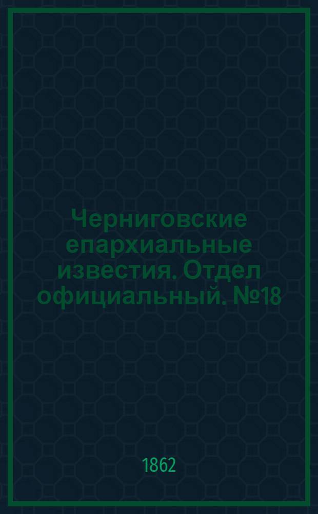 Черниговские епархиальные известия. Отдел официальный. № 18 (15 мая 1862 г.)