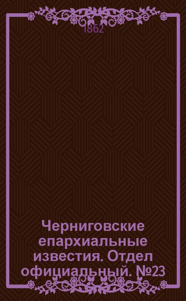 Черниговские епархиальные известия. Отдел официальный. № 23 (1 августа 1862 г.)
