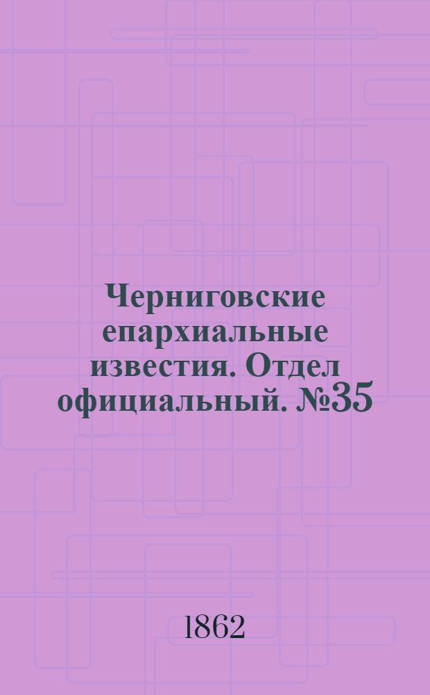 Черниговские епархиальные известия. Отдел официальный. № 35 (15 ноября 1862 г.)