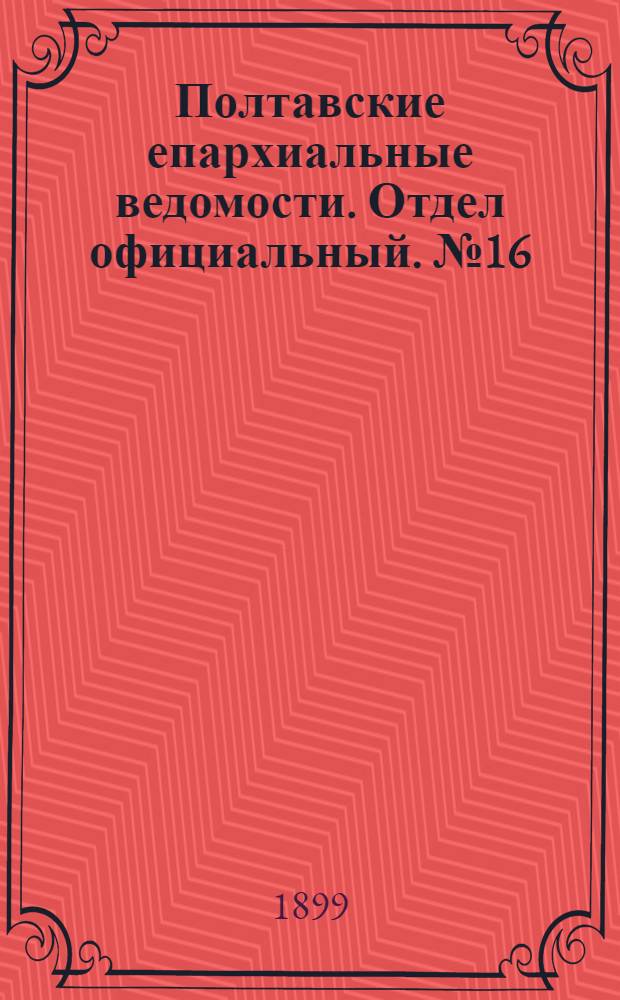 Полтавские епархиальные ведомости. Отдел официальный. № 16 (1 июня 1899 г.)