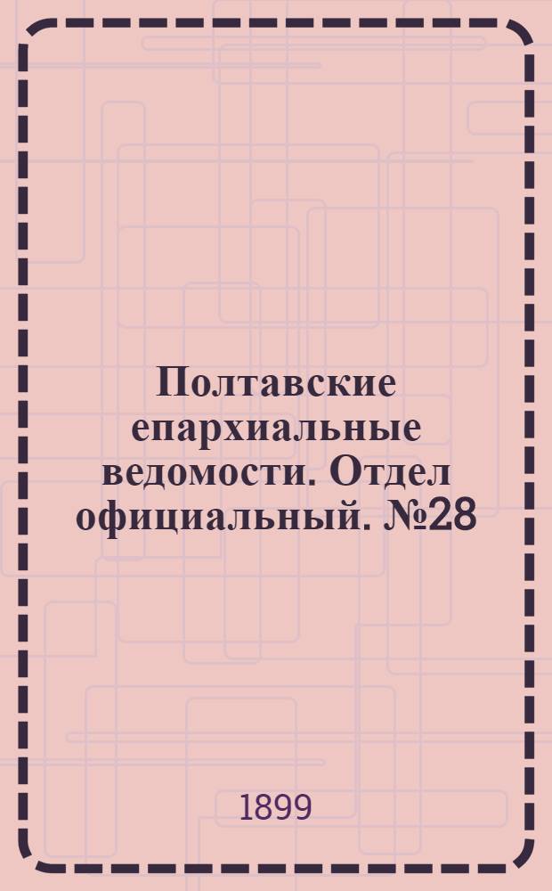 Полтавские епархиальные ведомости. Отдел официальный. № 28 (1 октября 1899 г.)