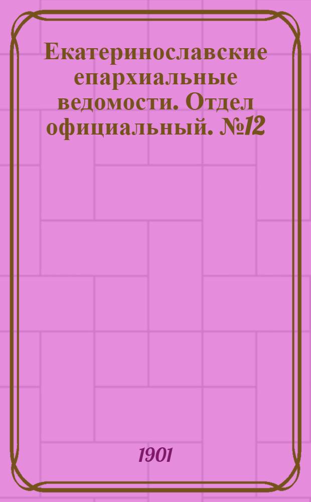 Екатеринославские епархиальные ведомости. Отдел официальный. № 12 (21 апреля 1901 г.)