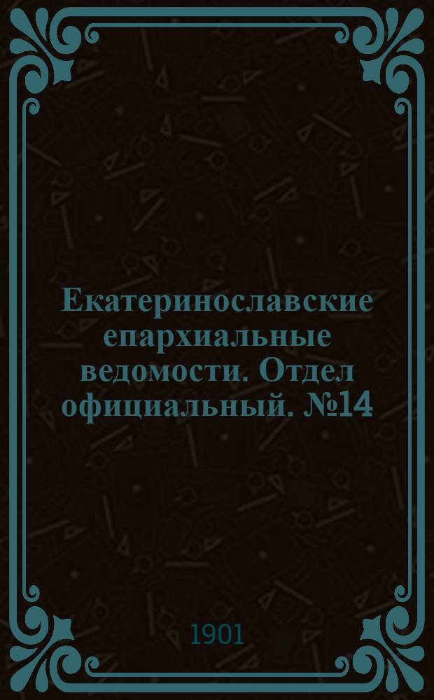 Екатеринославские епархиальные ведомости. Отдел официальный. № 14 (11 мая 1901 г.)