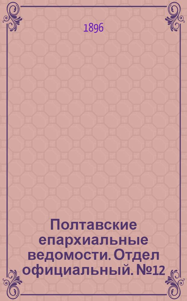 Полтавские епархиальные ведомости. Отдел официальный. № 12 (20 апреля 1896 г.)