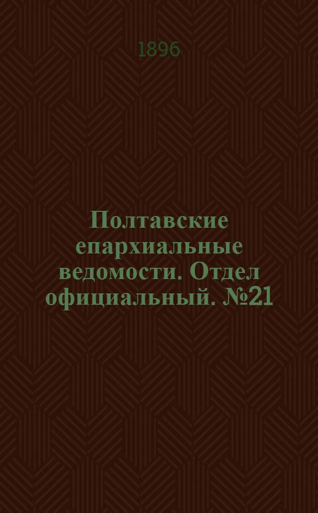 Полтавские епархиальные ведомости. Отдел официальный. № 21 (20 июля 1896 г.)