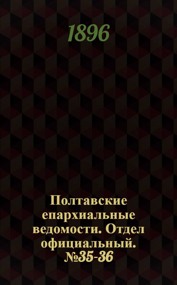 Полтавские епархиальные ведомости. Отдел официальный. № 35-36 (10 - 20 декабря 1896 г.)