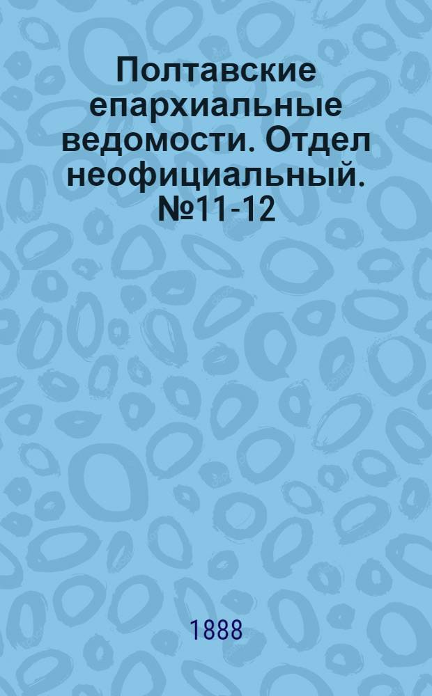 Полтавские епархиальные ведомости. Отдел неофициальный. № 11-12 (1 - 15 июня 1888 г.)