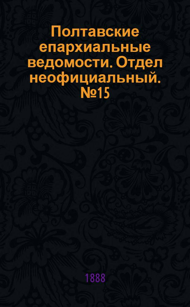 Полтавские епархиальные ведомости. Отдел неофициальный. № 15 (1 августа 1888 г.)