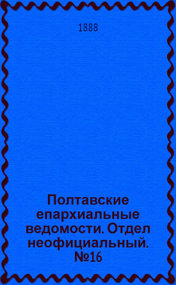 Полтавские епархиальные ведомости. Отдел неофициальный. № 16 (15 августа 1888 г.)