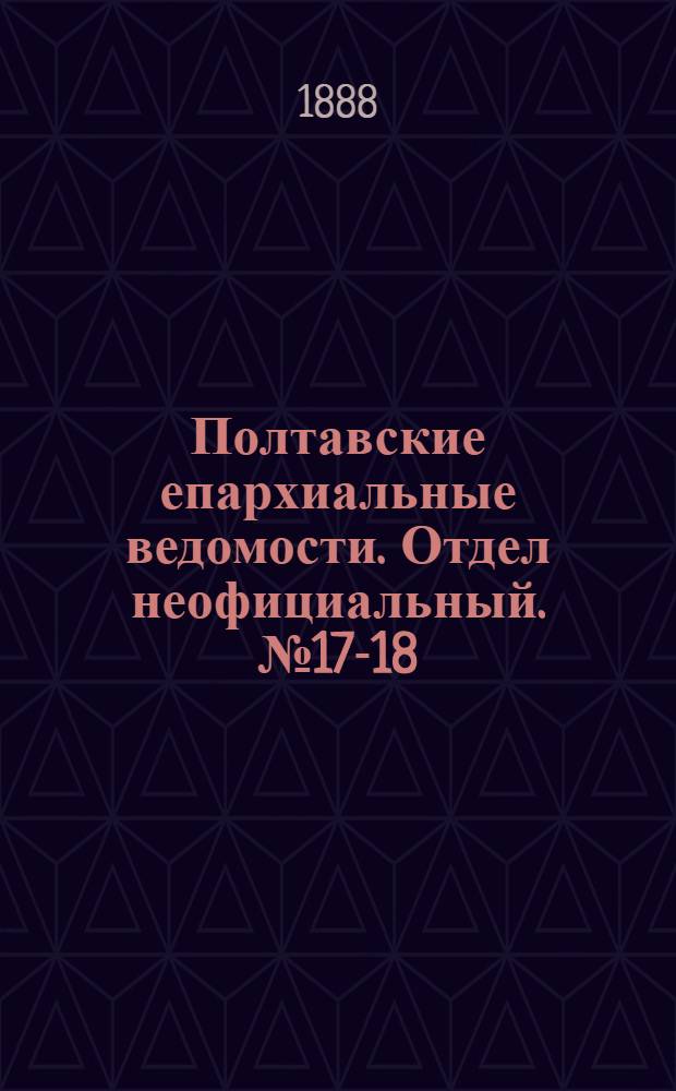 Полтавские епархиальные ведомости. Отдел неофициальный. № 17-18 (1 - 15 сентября 1888 г.)