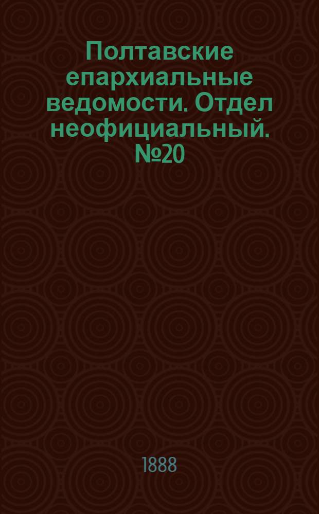 Полтавские епархиальные ведомости. Отдел неофициальный. № 20 (15 октября 1888 г.)