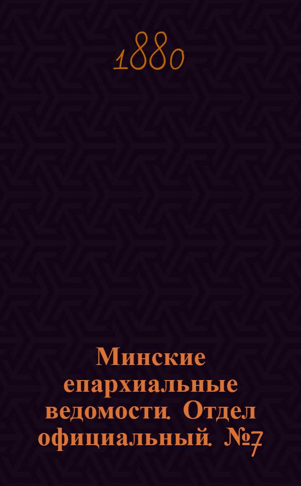 Минские епархиальные ведомости. Отдел официальный. № 7 (1 апреля 1880 г.)