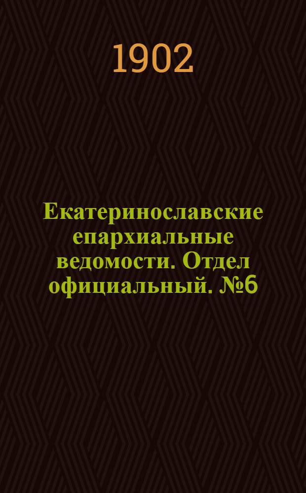 Екатеринославские епархиальные ведомости. Отдел официальный. № 6 (21 февраля 1902 г.)