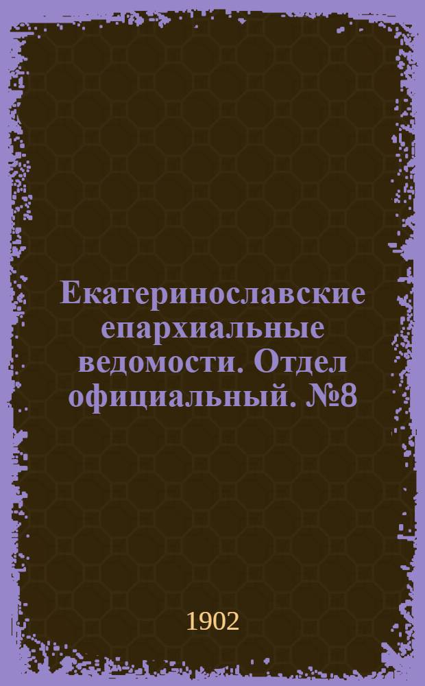 Екатеринославские епархиальные ведомости. Отдел официальный. № 8 (11 марта 1902 г.)