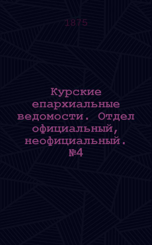 Курские епархиальные ведомости. Отдел официальный, неофициальный. № 4 (15 - 28 февраля 1875 г.)