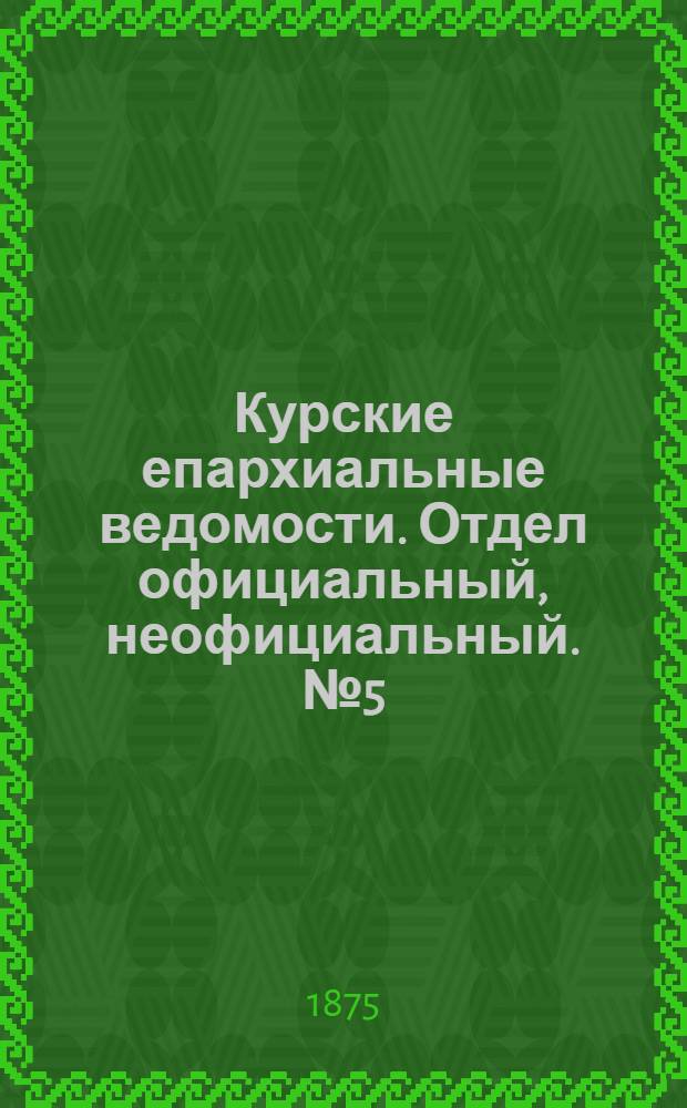 Курские епархиальные ведомости. Отдел официальный, неофициальный. № 5 (1 - 15 марта 1875 г.)