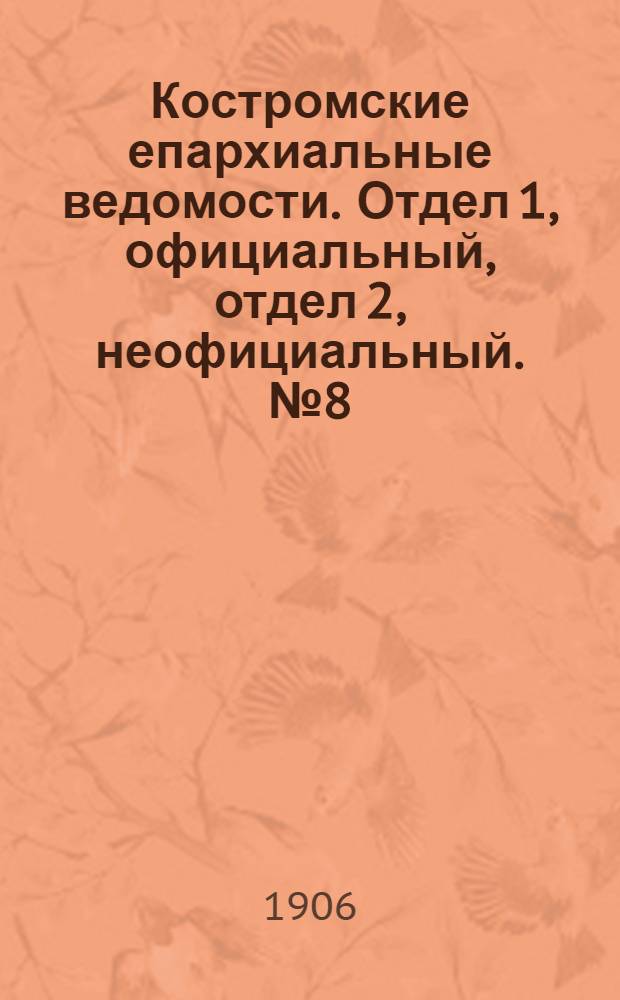 Костромские епархиальные ведомости. Отдел 1, официальный, отдел 2, неофициальный. № 8 (15 апреля 1906 г.)