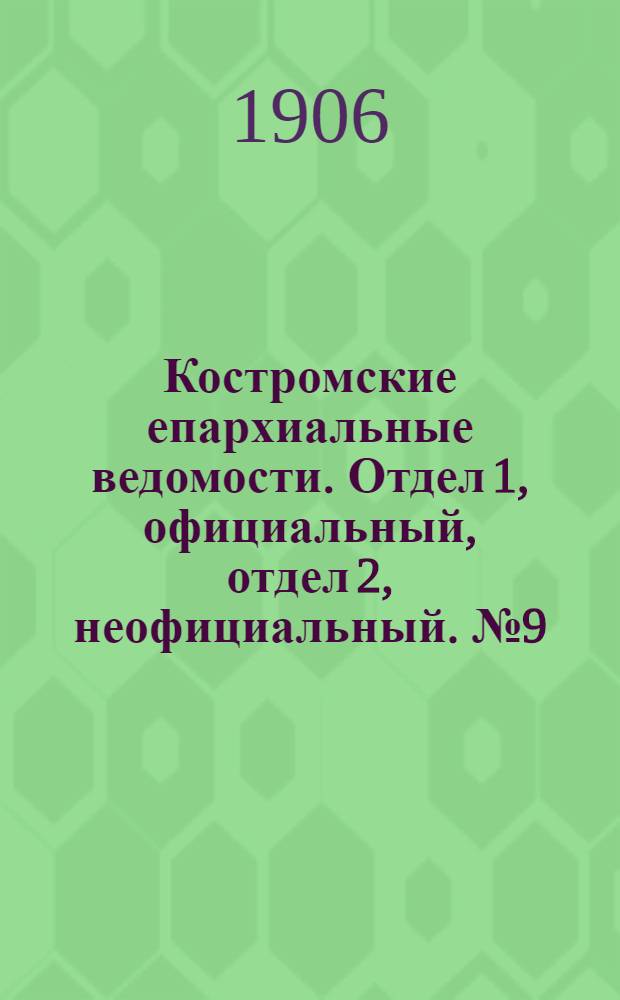 Костромские епархиальные ведомости. Отдел 1, официальный, отдел 2, неофициальный. № 9 (1 мая 1906 г.)
