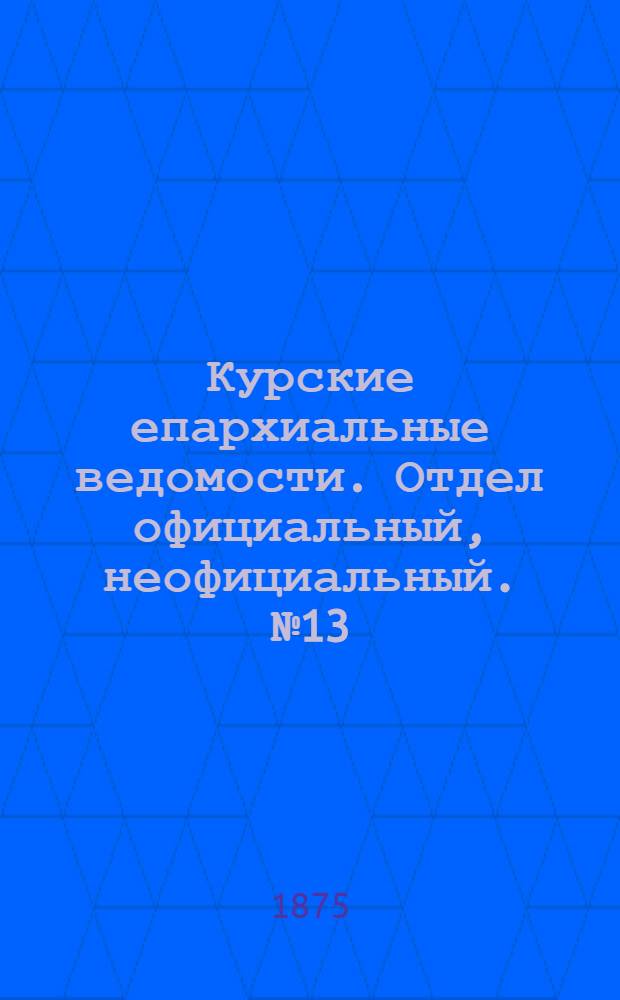 Курские епархиальные ведомости. Отдел официальный, неофициальный. № 13 (1 - 15 июля 1875 г.)