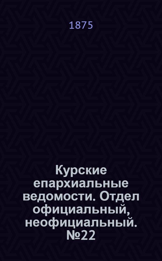 Курские епархиальные ведомости. Отдел официальный, неофициальный. № 22 (15 - 30 ноября 1875 г.)