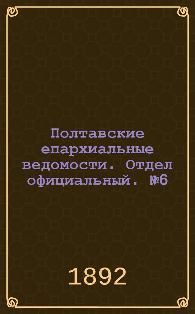 Полтавские епархиальные ведомости. Отдел официальный. № 6 (15 марта 1892 г.)