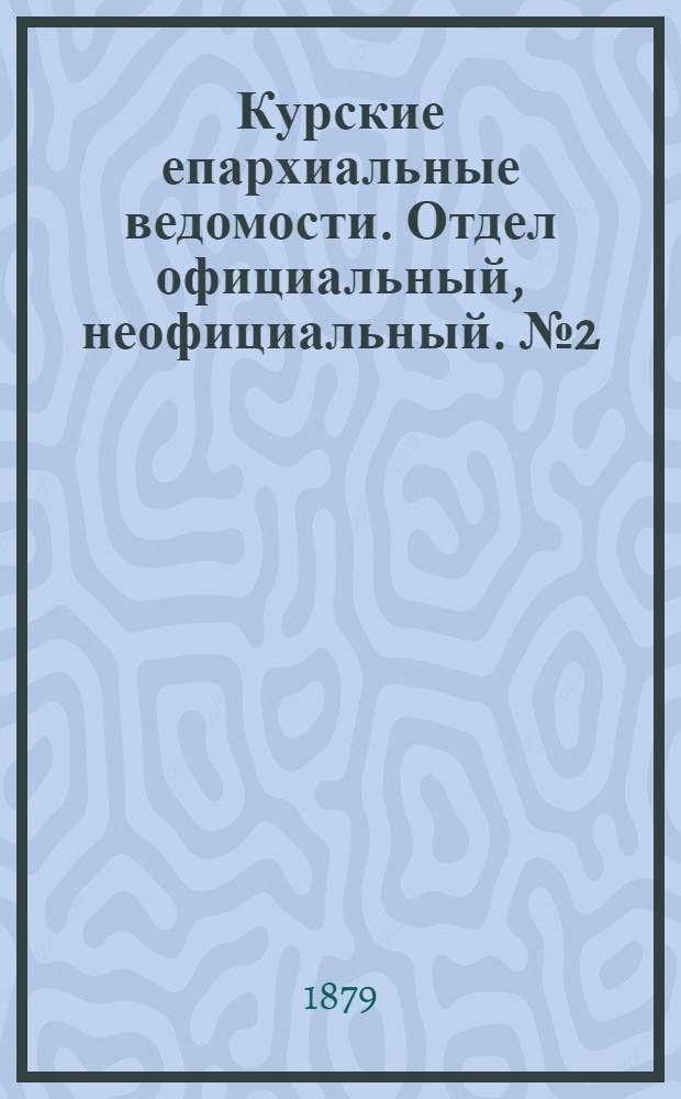 Курские епархиальные ведомости. Отдел официальный, неофициальный. № 2 (15 - 15 января 1879 г.)