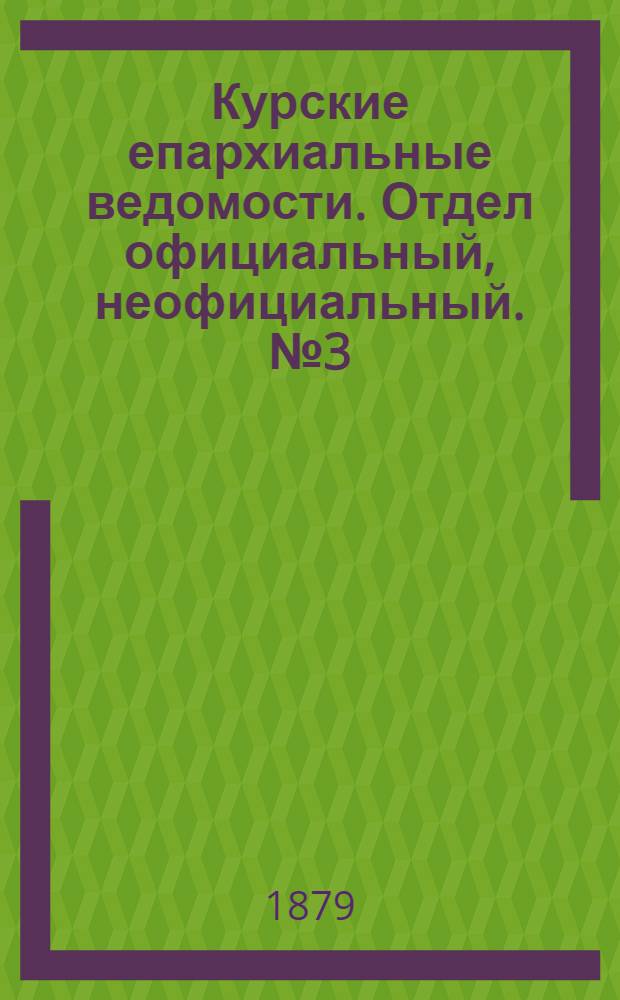 Курские епархиальные ведомости. Отдел официальный, неофициальный. № 3 (1 - 15 февраля 1879 г.)