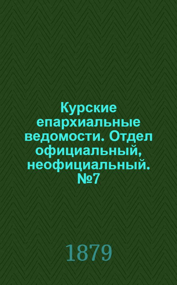 Курские епархиальные ведомости. Отдел официальный, неофициальный. № 7 (1 - 15 апреля 1879 г.)
